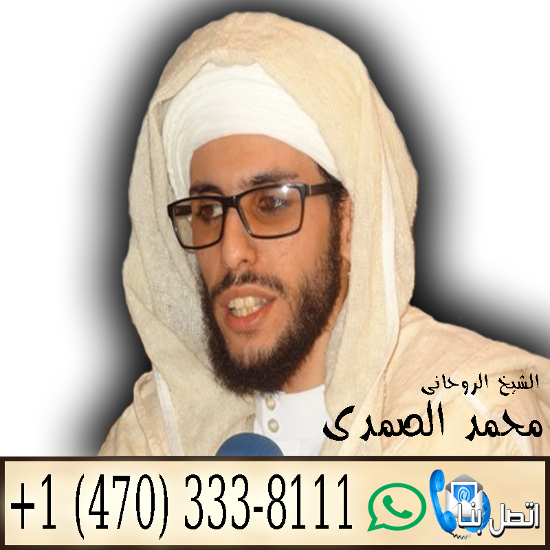 رقم معالج روحاني بدون مقابل معالج روحاني مغربي مجاني الشيخ الروحاني المغربي محمد الصمدي 0014703338111